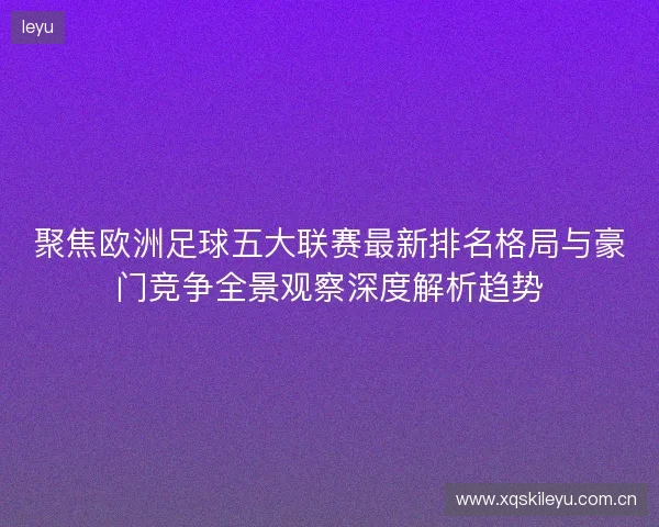 聚焦欧洲足球五大联赛最新排名格局与豪门竞争全景观察深度解析趋势